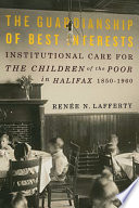 The guardianship of best interests : institutional care for the children of the poor in Halifax, 1850-1960