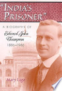 India's prisoner : a biography of Edward John Thompson, 1886-1946