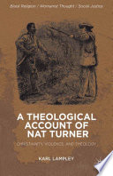 A theological account of Nat Turner : Christianity, violence, and theology