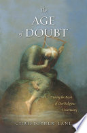 The age of doubt : tracing the roots of our religious uncertainty