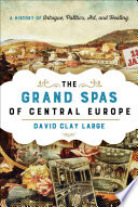 The grand spas of Central Europe : a history of intrigue, politics, art, and healing
