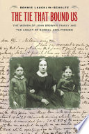 The tie that bound us : the women of John Brown's family and the legacy of radical abolitionism