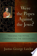 Were the Popes against the Jews? : tracking the myths, confronting the ideologues