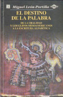 El destino de la palabra : de la oralidad y los códices mesoamericanos a la escritura alfabética