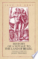 History of a voyage to the land of Brazil, otherwise called America : containing the navigation and the remarkable things seen on the sea by the author ; the behavior of Villegagnon in that country ; the customs and strange ways of life of the American savages ; together with the description of various animals, trees, plants, and other singular things completely unknown over here /