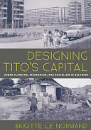 Designing Tito's Capital : Urban Planning, Modernism, and Socialism in Belgrade.