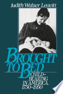 Brought to Bed : Childbearing in America, 1750-1950.