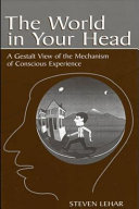 The world in your head : a gestalt view of the mechanism of conscious experience