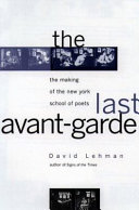 The last avant-garde : the making of the New York School of Poets