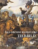 Das große Kasseler Tierbild : das barocke "Thierstück" von Johann Melchior Roos, die Kasseler Menagerien und einiges mehr über Mensch und Tier
