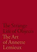 The strange life of objects : the art of Annette Lemieux