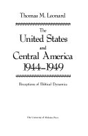 The United States and Central America, 1944-1949 : perceptions of political dynamics