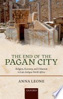 The end of the pagan city : religion, economy, and urbanism in late antique North Africa
