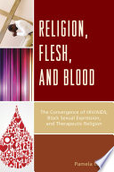 Religion, flesh, and blood : the convergence of HIV/AIDS, black sexual expression, and therapeutic religion