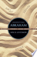 Inheriting Abraham : the legacy of the patriarch in Judaism, Christianity, and Islam