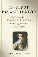 The first emancipator : the forgotten story of Robert Carter, the founding father who freed his slaves