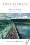 Becoming salmon : aquaculture and the domestication of a fish