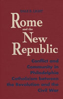Rome and the new republic : conflict and community in Philadelphia Catholicism between the Revolution and the Civil War