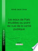 Les eaux de Paris étudiées au point de vue de la santé publique : Quelles eaux veut-on faire boire aux Parisiens?