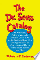 The Dr. Seuss Catalog : an Annotated Guide to Works by Theodor Geisel in All Media, Writings About Him, and Appearances of Characters and Places in the Books, Stories and Films.