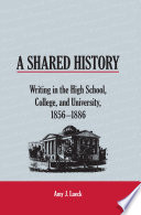 A shared history : writing in the high school, college, and university, 1856-1886