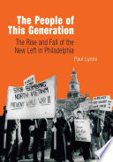 The people of this generation : the rise and fall of the New Left in Philadelphia