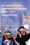 The media relations department of Hizbollah wishes you a happy birthday : unexpected encounters in the changing Middle East