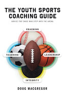 The youth sports coaching guide : advice for those who step into the arena