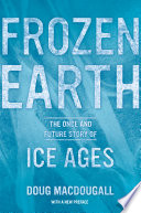 Frozen earth : the once and future story of ice ages