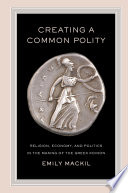 Creating a common polity : religion, economy, and politics in the making of the Greek koinon