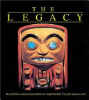 The legacy : tradition and innovation in Northwest Coast Indian Art