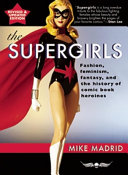 The supergirls : fashion, feminism, fantasy, and the history of comic book heroines