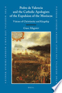 Pedro de Valencia and the Catholic apologists of the expulsion of the Moriscos : visions of Christianity and kingship