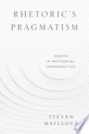 Rhetoric's pragmatism : essays in rhetorical hermeneutics