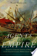 Agents of empire : knights, corsairs, Jesuits and spies in the sixteenth-century Mediterranean world