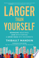 Larger than yourself : reimagine industries, lead with purpose & grow ideas into movements