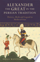 Alexander the Great in the Persian tradition : history, myth and legend in medieval Iran