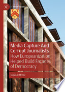 Media capture and corrupt journalists : how Europeanization helped build façades of democracy