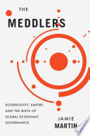 The meddlers : sovereignty, empire, and the birth of global economic governance