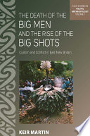 The death of the Big Men and the rise of the Big Shots : custom and conflict in East New Britain