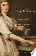 Dairy queens : the politics of pastoral architecture from Catherine de' Medici to Marie-Antoinette