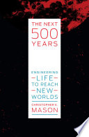 The next 500 years : engineering life to reach new worlds