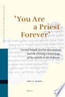 'You are a priest forever' : Second Temple Jewish messianism and the priestly christology of the Epistle to the Hebrews