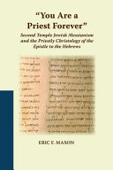You are a priest forever : Second Temple Jewish messianism and the priestly Christology of the Epistle to the Hebrews