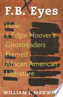 F.B. Eyes : How J. Edgar Hoover's Ghostreaders Framed African American Literature