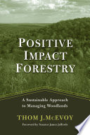 Positive Impact Forestry : a Sustainable Approach to Managing Woodlands.