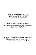 For a working-class culture in Canada : a selection of Colin McKay's writings on sociology and political economy, 1897-1939