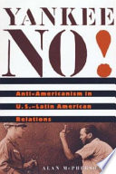 Yankee no! : anti-Americanism in U.S.-Latin American relations