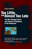 Too little, and almost too late : the War Refugee Board and America's response to the Holocaust