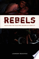 Rebels : youth and the Cold War origins of identity